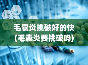 毛囊炎挑破好的快(毛囊炎要挑破吗)