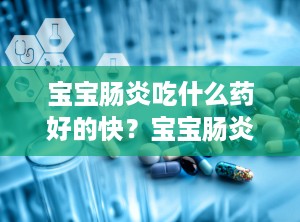 宝宝肠炎吃什么药好的快？宝宝肠炎用什么药效果好