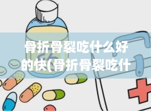 骨折骨裂吃什么好的快(骨折骨裂吃什么好得快)