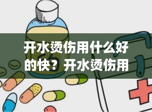 开水烫伤用什么好的快？开水烫伤用什么药见效快