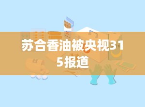 苏合香油被央视315报道