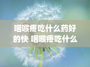 咽喉疼吃什么药好的快 咽喉疼吃什么水果好