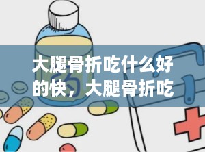 大腿骨折吃什么好的快，大腿骨折吃什么好的快一点