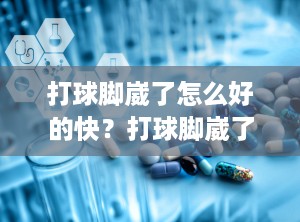 打球脚崴了怎么好的快？打球脚崴了肿了怎么办