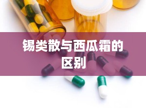 锡类散与西瓜霜的区别