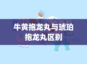 牛黄抱龙丸与琥珀抱龙丸区别