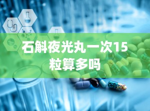 石斛夜光丸一次15粒算多吗