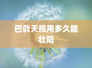 巴戟天服用多久能壮阳