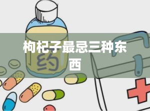 枸杞子最忌三种东西