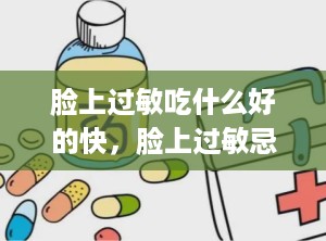 脸上过敏吃什么好的快，脸上过敏忌口不能吃什么