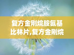 复方金刚烷胺氨基比林片,复方金刚烷胺氨基比林片——全面了解其成分、作用及使用方法