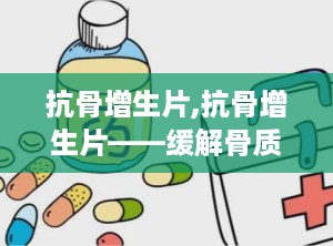 抗骨增生片,抗骨增生片——缓解骨质增生疼痛的良药