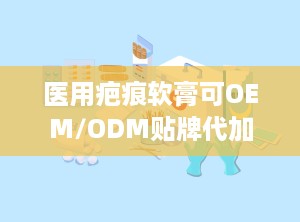 医用疤痕软膏可OEM/ODM贴牌代加工