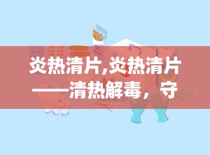 炎热清片,炎热清片——清热解毒，守护您的健康