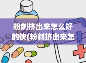 粉刺挤出来怎么好的快(粉刺挤出来怎么处理)