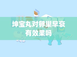 坤宝丸对卵巢早衰有效果吗