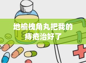 地榆槐角丸把我的痔疮治好了