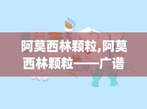 阿莫西林颗粒,阿莫西林颗粒——广谱抗生素的优质选择