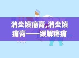 消炎镇痛膏,消炎镇痛膏——缓解疼痛，守护健康