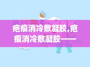 疤痕消冷敷凝胶,疤痕消冷敷凝胶——疤痕修复的温和选择