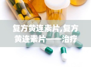 复方黄连素片,复方黄连素片——治疗肠道疾病的良药