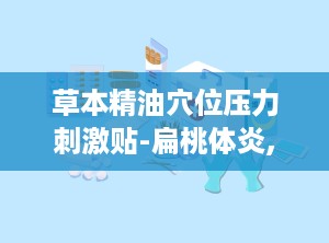 草本精油穴位压力刺激贴-扁桃体炎,草本精油穴位压力刺激贴——扁桃体炎的天然疗法