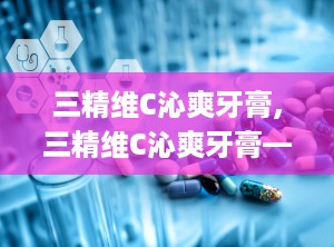 三精维C沁爽牙膏,三精维C沁爽牙膏——清新口气，呵护口腔健康