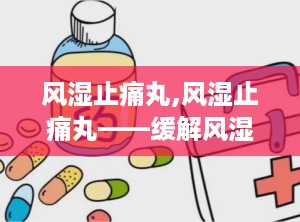 风湿止痛丸,风湿止痛丸——缓解风湿疼痛的良药