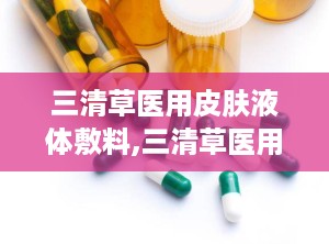 三清草医用皮肤液体敷料,三清草医用皮肤液体敷料——创新护理，呵护肌肤健康