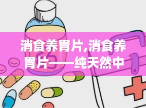 消食养胃片,消食养胃片——纯天然中草药，呵护您的肠胃健康