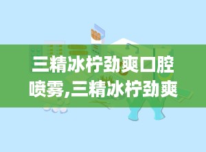 三精冰柠劲爽口腔喷雾,三精冰柠劲爽口腔喷雾——夏日清新，口腔健康好伴侣