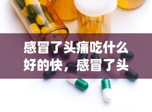 感冒了头痛吃什么好的快，感冒了头痛流鼻涕吃什么药