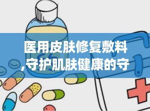 医用皮肤修复敷料,守护肌肤健康的守护神