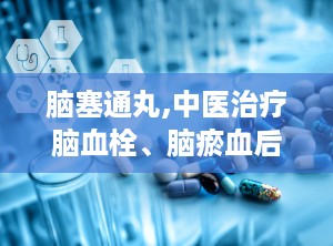 脑塞通丸,中医治疗脑血栓、脑瘀血后遗症的良药