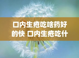 口内生疮吃啥药好的快 口内生疮吃什么药好