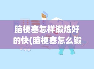 脑梗塞怎样锻炼好的快(脑梗塞怎么锻炼好)