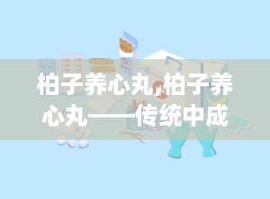 柏子养心丸,柏子养心丸——传统中成药在现代生活中的应用