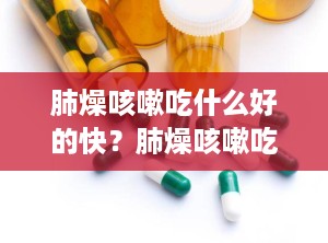 肺燥咳嗽吃什么好的快？肺燥咳嗽吃什么好的快一点