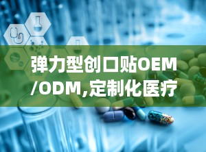 弹力型创口贴OEM/ODM,定制化医疗护理解决方案