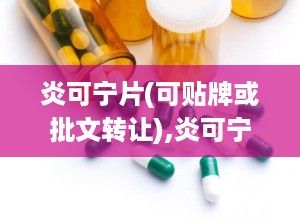 炎可宁片(可贴牌或批文转让),炎可宁片——中药消炎止痛的优选