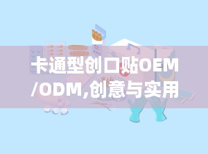 卡通型创口贴OEM/ODM,创意与实用的完美结合