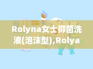 Rolyna女士抑菌洗液(泡沫型),Rolya女士抑菌洗液（泡沫型）——女性私处护理的贴心选择