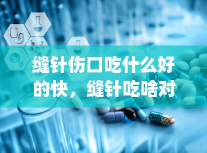 缝针伤口吃什么好的快，缝针吃啥对伤口愈合得快