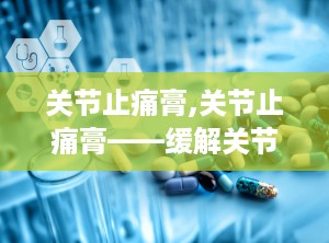 关节止痛膏,关节止痛膏——缓解关节疼痛的得力助手