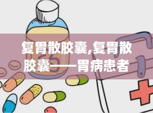 复胃散胶囊,复胃散胶囊——胃病患者的福音