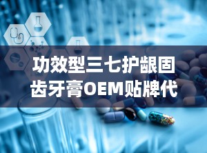 功效型三七护龈固齿牙膏OEM贴牌代加工底价招商