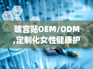 暖宫贴OEM/ODM,定制化女性健康护理解决方案