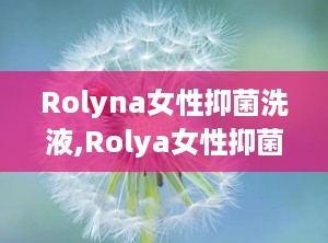 Rolyna女性抑菌洗液,Rolya女性抑菌洗液——守护女性私密健康的贴心伴侣