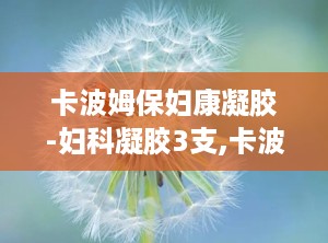 卡波姆保妇康凝胶-妇科凝胶3支,卡波姆保妇康凝胶——妇科凝胶中的佼佼者