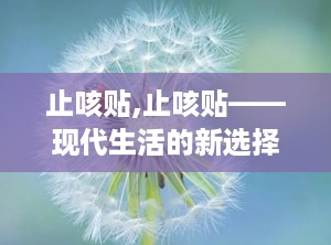 止咳贴,止咳贴——现代生活的新选择